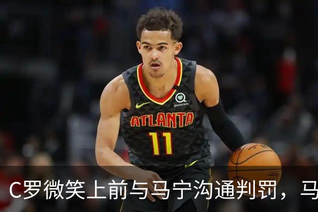 C罗微笑上前与马宁沟通判罚，马宁示意离他远点